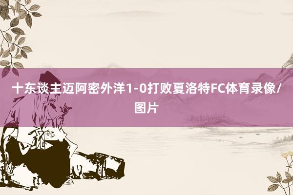 十东谈主迈阿密外洋1-0打败夏洛特FC体育录像/图片