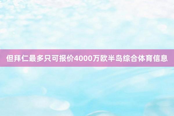 但拜仁最多只可报价4000万欧半岛综合体育信息