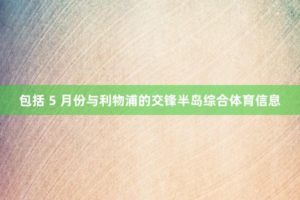 包括 5 月份与利物浦的交锋半岛综合体育信息