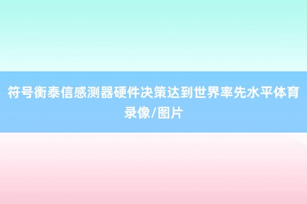 符号衡泰信感测器硬件决策达到世界率先水平体育录像/图片