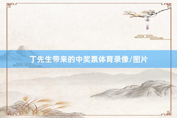 丁先生带来的中奖票体育录像/图片