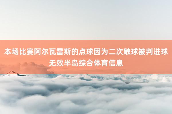 本场比赛阿尔瓦雷斯的点球因为二次触球被判进球无效半岛综合体育信息