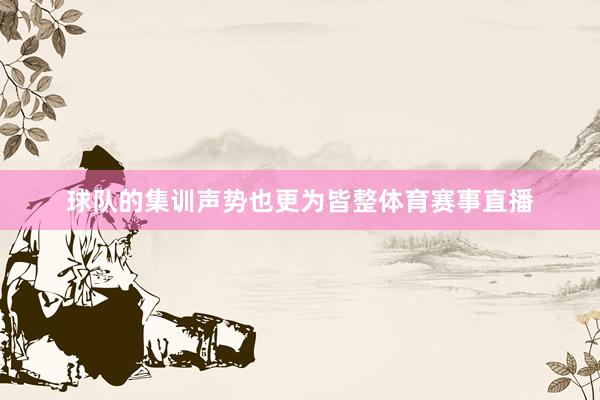 球队的集训声势也更为皆整体育赛事直播