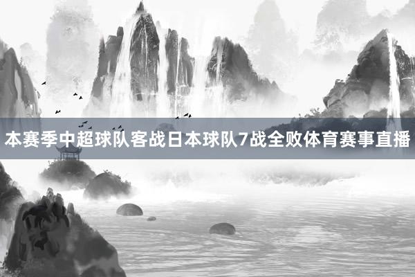 本赛季中超球队客战日本球队7战全败体育赛事直播
