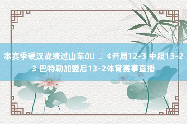 本赛季硬汉战绩过山车🎢开局12-3 中段13-23 巴特勒加盟后13-2体育赛事直播