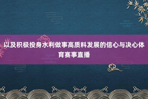 以及积极投身水利做事高质料发展的信心与决心体育赛事直播