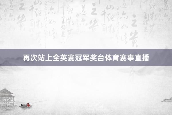 再次站上全英赛冠军奖台体育赛事直播