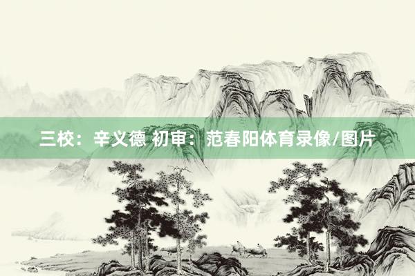 三校：辛义德 初审：范春阳体育录像/图片