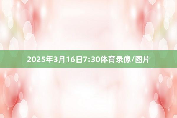 2025年3月16日7:30体育录像/图片