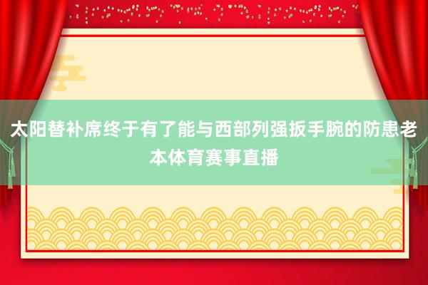 太阳替补席终于有了能与西部列强扳手腕的防患老本体育赛事直播