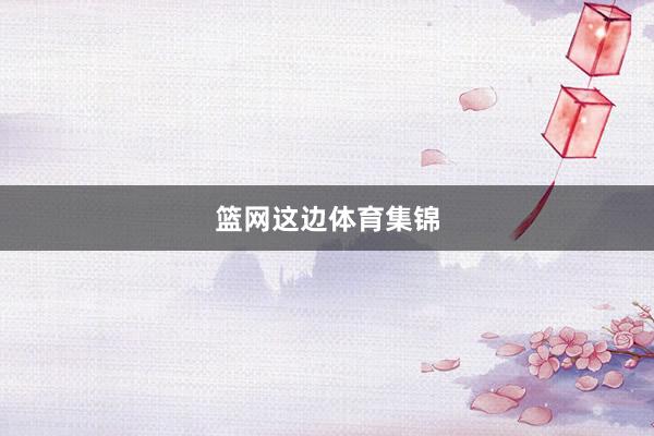 篮网这边体育集锦