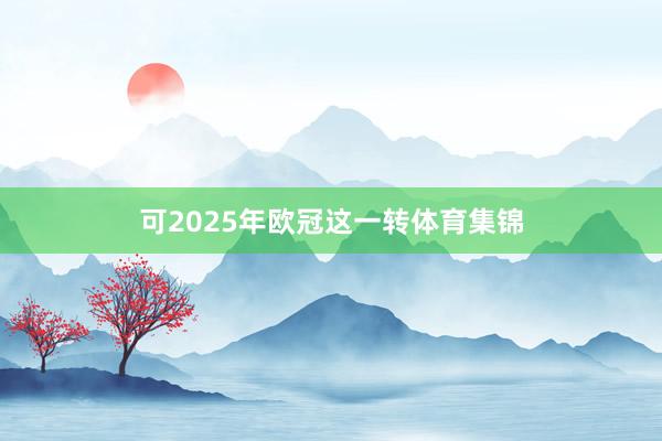 可2025年欧冠这一转体育集锦