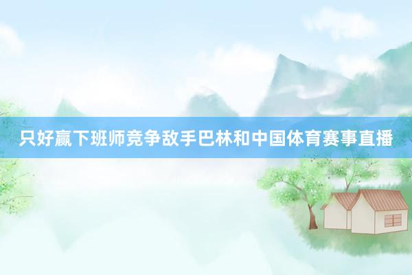 只好赢下班师竞争敌手巴林和中国体育赛事直播