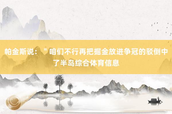 帕金斯说：＂咱们不行再把掘金放进争冠的驳倒中了半岛综合体育信息