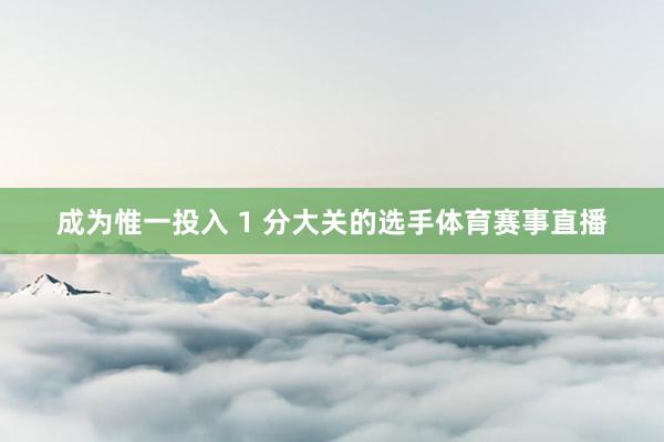 成为惟一投入 1 分大关的选手体育赛事直播