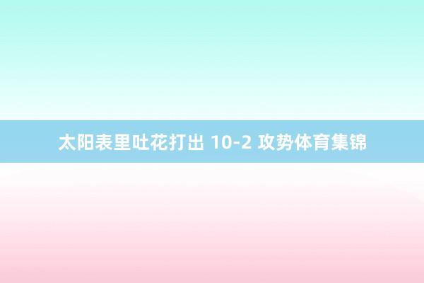太阳表里吐花打出 10-2 攻势体育集锦