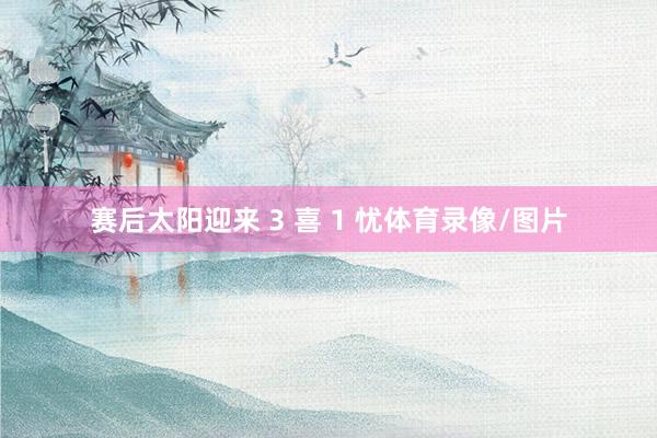 赛后太阳迎来 3 喜 1 忧体育录像/图片