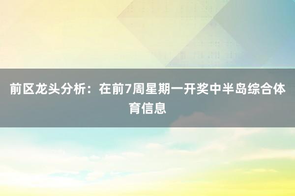 前区龙头分析：在前7周星期一开奖中半岛综合体育信息