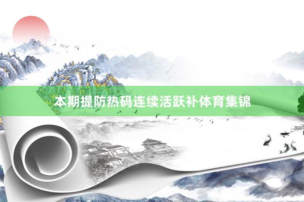 本期提防热码连续活跃补体育集锦