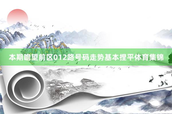 本期瞻望前区012路号码走势基本捏平体育集锦