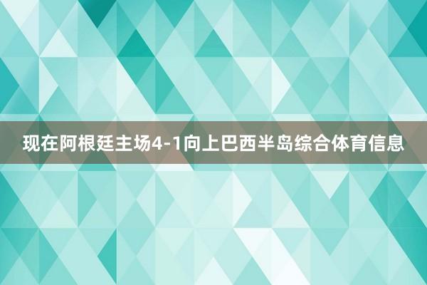 现在阿根廷主场4-1向上巴西半岛综合体育信息