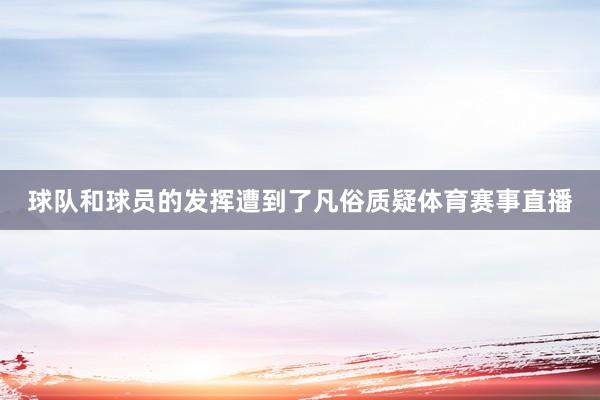 球队和球员的发挥遭到了凡俗质疑体育赛事直播