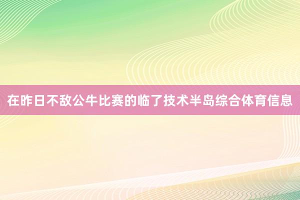 在昨日不敌公牛比赛的临了技术半岛综合体育信息