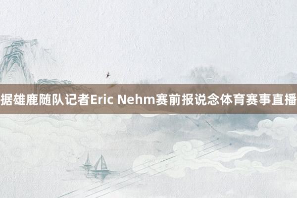 据雄鹿随队记者Eric Nehm赛前报说念体育赛事直播