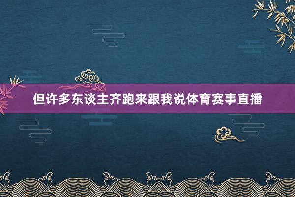 但许多东谈主齐跑来跟我说体育赛事直播