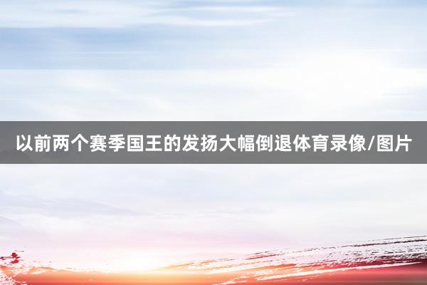 以前两个赛季国王的发扬大幅倒退体育录像/图片