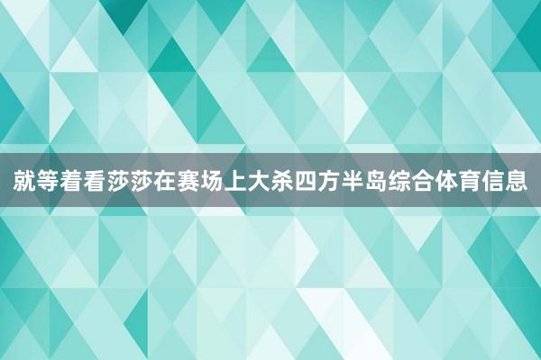 就等着看莎莎在赛场上大杀四方半岛综合体育信息