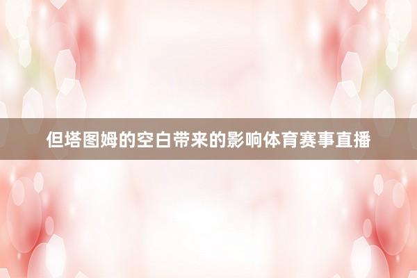 但塔图姆的空白带来的影响体育赛事直播