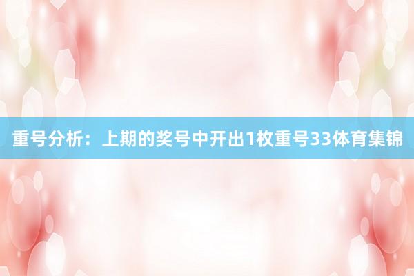 重号分析：上期的奖号中开出1枚重号33体育集锦
