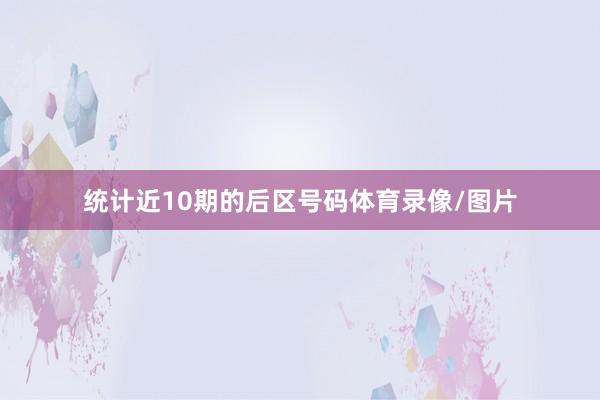 统计近10期的后区号码体育录像/图片