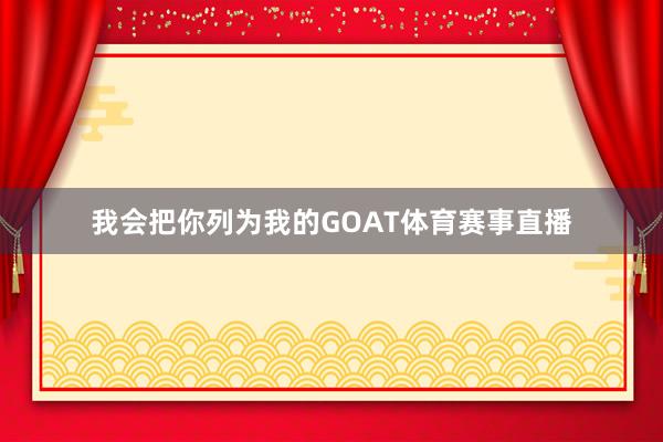 我会把你列为我的GOAT体育赛事直播