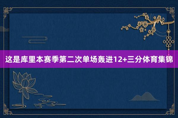 这是库里本赛季第二次单场轰进12+三分体育集锦