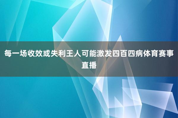 每一场收效或失利王人可能激发四百四病体育赛事直播