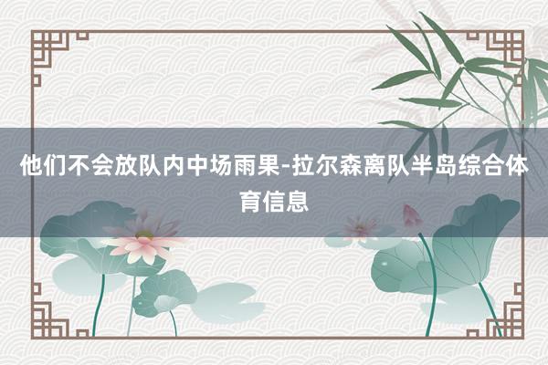 他们不会放队内中场雨果-拉尔森离队半岛综合体育信息