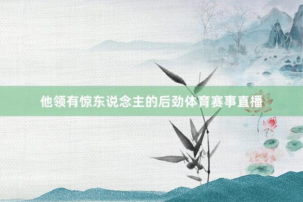 他领有惊东说念主的后劲体育赛事直播