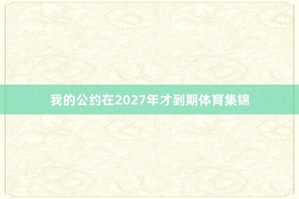 我的公约在2027年才到期体育集锦