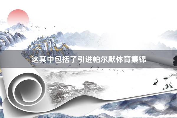 这其中包括了引进帕尔默体育集锦