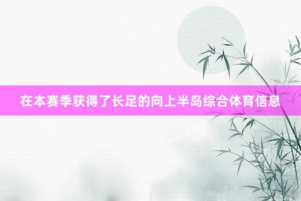 在本赛季获得了长足的向上半岛综合体育信息