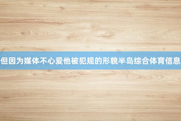 但因为媒体不心爱他被犯规的形貌半岛综合体育信息