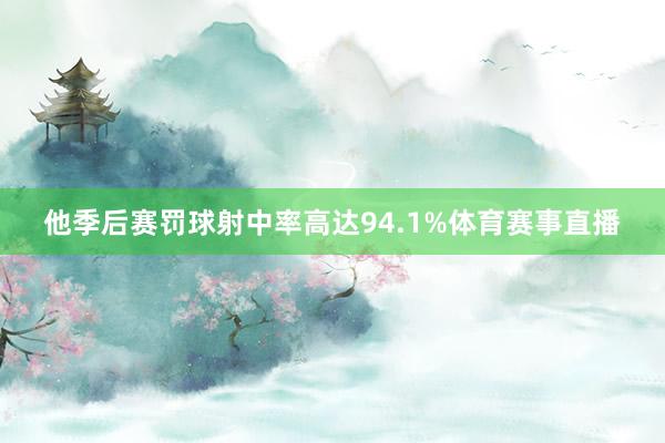 他季后赛罚球射中率高达94.1%体育赛事直播
