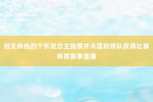 但无奈他的个东说念主施展并未匡助球队获得比赛体育赛事直播