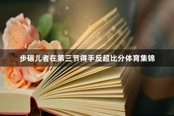 步碾儿者在第三节得手反超比分体育集锦