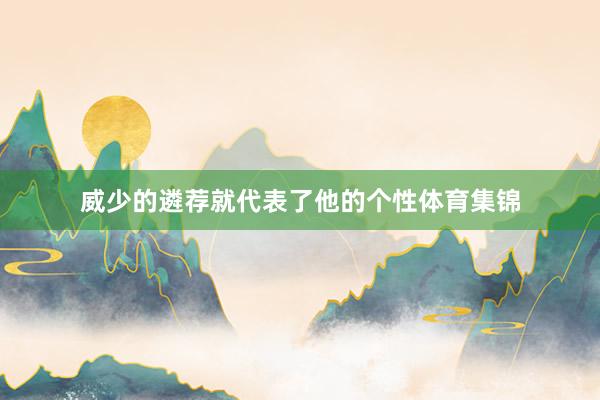 威少的遴荐就代表了他的个性体育集锦