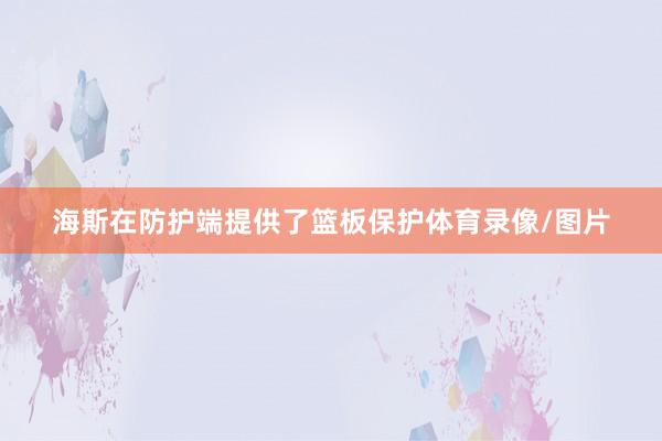 海斯在防护端提供了篮板保护体育录像/图片