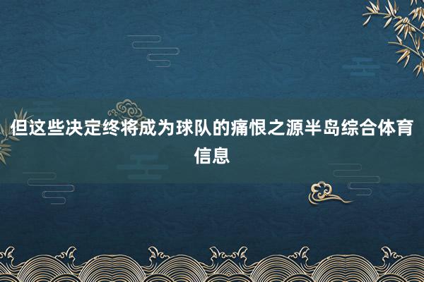 但这些决定终将成为球队的痛恨之源半岛综合体育信息