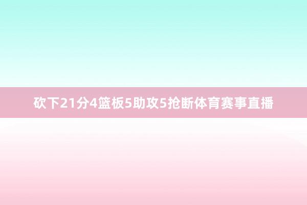 砍下21分4篮板5助攻5抢断体育赛事直播